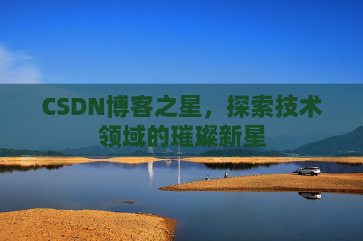 CSDN博客之星，探索技术领域的璀璨新星